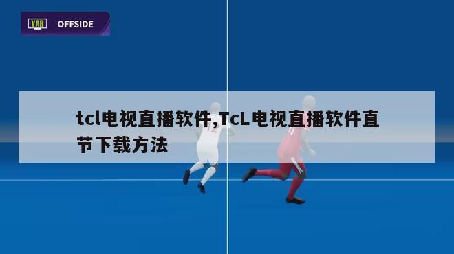 tcl电视直播软件,TcL电视直播软件直节下载方法