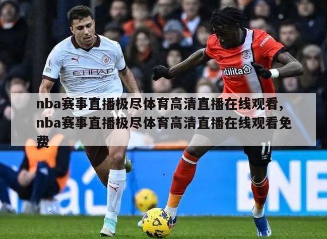 nba赛事直播极尽体育高清直播在线观看,nba赛事直播极尽体育高清直播在线观看免费