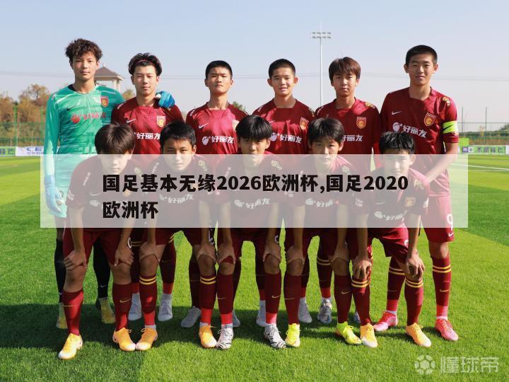 国足基本无缘2026欧洲杯,国足2020欧洲杯